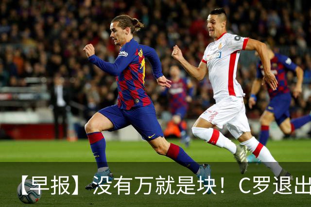 【早报】没有万就是块！C罗退出集训营被罚款255欧！