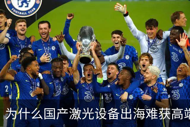 为什么国产激光设备出海难获高端市场认可
