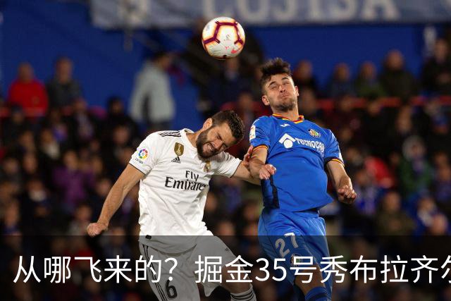 从哪飞来的？掘金35号秀布拉齐尔化身樱木花道 首节5分钟狂揽7板