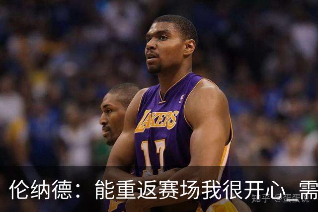 伦纳德：能重返赛场我很开心 需要更多实战机会来熟悉战术