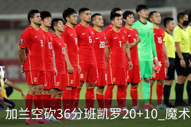 加兰空砍36分班凯罗20+10 魔术击败骑士2连胜