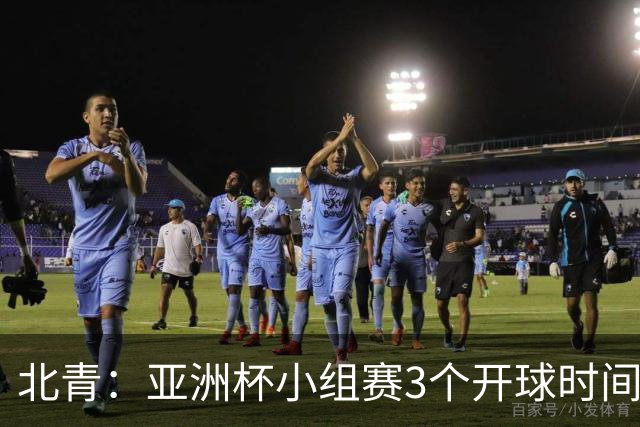 北青：亚洲杯小组赛3个开球时间，北京时间18点30、21点30、0点30