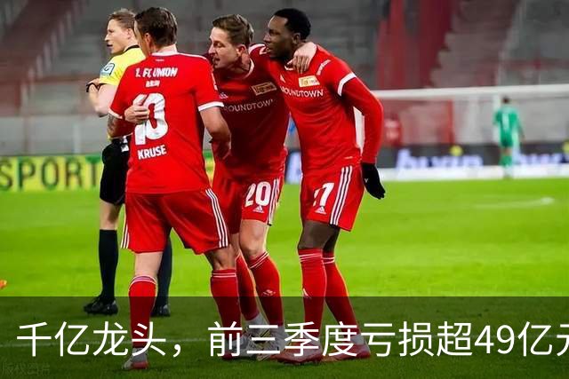 千亿龙头，前三季度亏损超49亿元