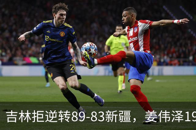 吉林拒逆转89-83新疆，姜伟泽19+7，珀塞尔19+7+8，阿不都14分