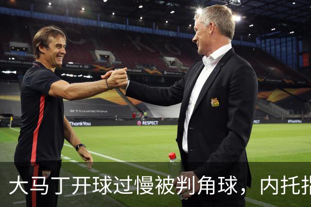 大马丁开球过慢被判角球，内托指着裁判抗议染黄