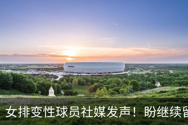女排变性球员社媒发声！盼继续留在女排赛场，4天前随队拿到冠军
