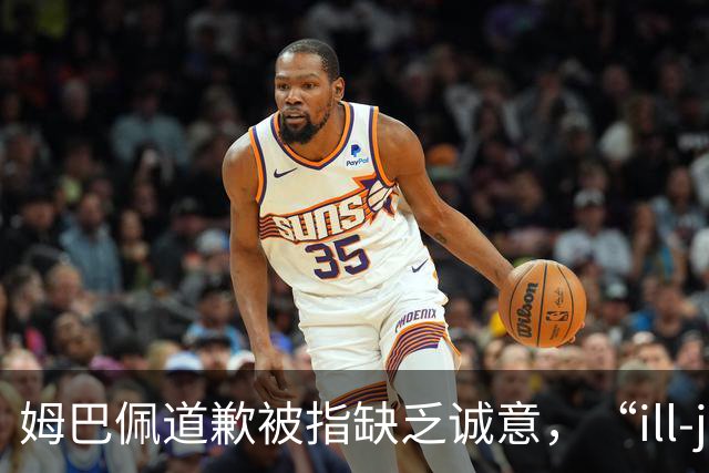 姆巴佩道歉被指缺乏诚意，“ill-judged”到底是什么意思
