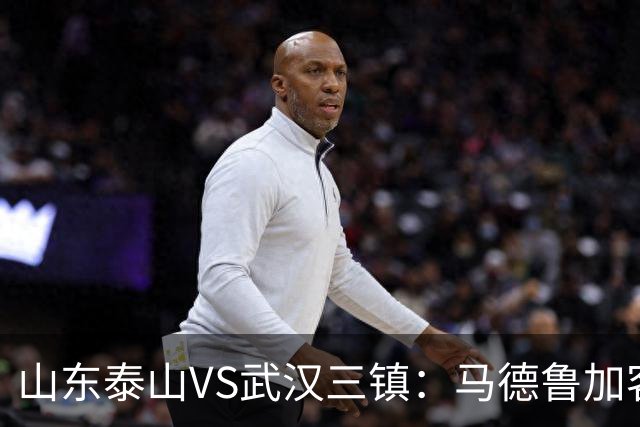 山东泰山VS武汉三镇：马德鲁加客串后卫，依木兰坐镇中场，三叉戟冲锋