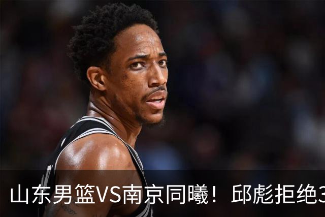 山东男篮VS南京同曦！邱彪拒绝3连败，高诗岩回归，央视直播