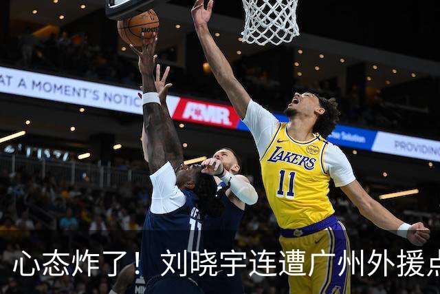 心态炸了！刘晓宇连遭广州外援点名单打+不满吹罚手动点赞裁判