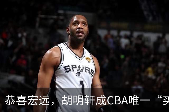 恭喜宏远，胡明轩成CBA唯一“买脚”球员，赵睿与赵继伟资格被取消