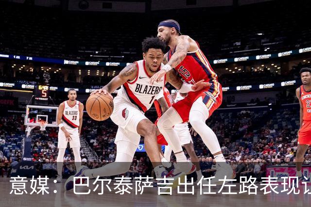 意媒：巴尔泰萨吉出任左路表现让阿莫林满意，还会继续沿用