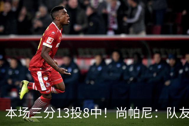 本场三分13投8中！尚帕尼：队友们在场上积极寻找处于空位的我