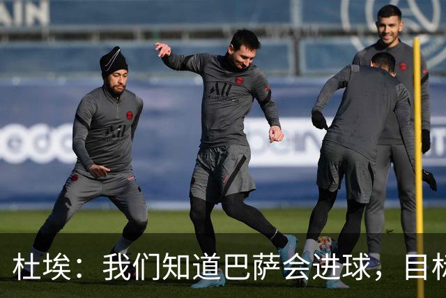 杜埃：我们知道巴萨会进球，目标就是比他们进得更多