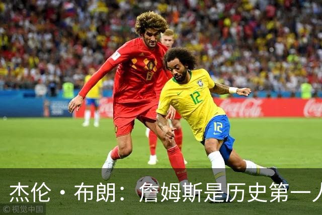 杰伦·布朗：詹姆斯是历史第一人！
