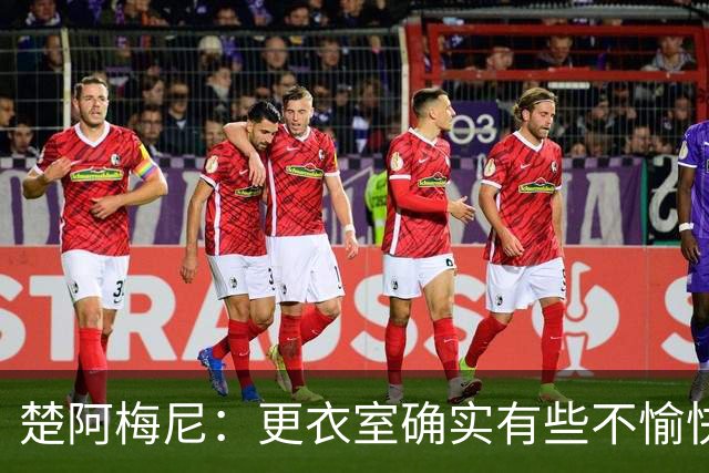 楚阿梅尼：更衣室确实有些不愉快的事，但我和巴尔韦德没打架