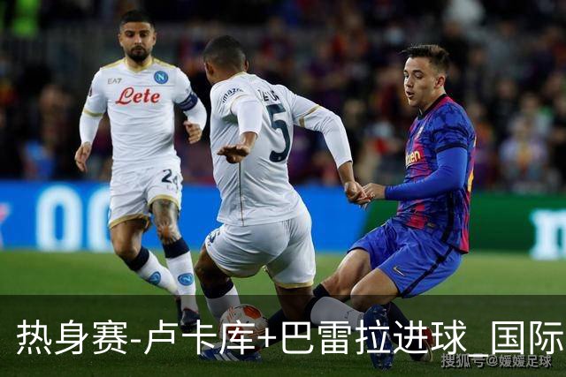 热身赛-卢卡库+巴雷拉进球 国际米兰连追2球2-2平