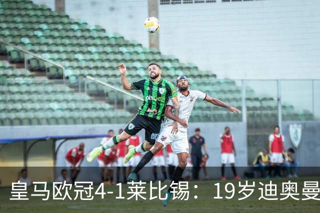 皇马欧冠4-1莱比锡：19岁迪奥曼德爆发，穆里尼奥弃维尼修斯？