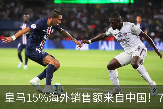 皇马15%海外销售额来自中国！79岁主席很慌但拒道歉 嘲讽西甲太软