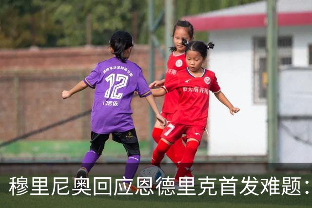 穆里尼奥回应恩德里克首发难题：皇马人多难选引争议