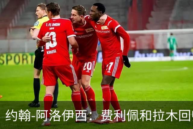 约翰-阿洛伊西：费利佩和拉木回归提升我们的进攻