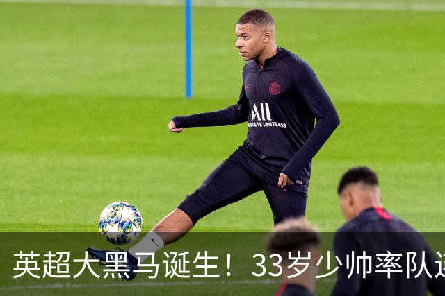 英超大黑马诞生！33岁少帅率队连斩阿森纳曼联，11场轰34球，接下来硬刚利物浦曼城