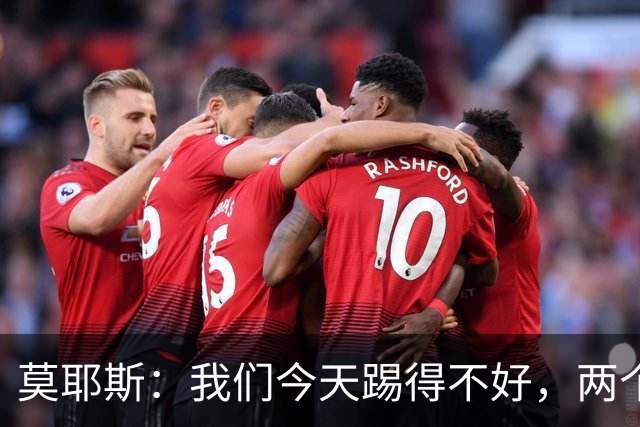 莫耶斯：我们今天踢得不好，两个丢球也有些不走运