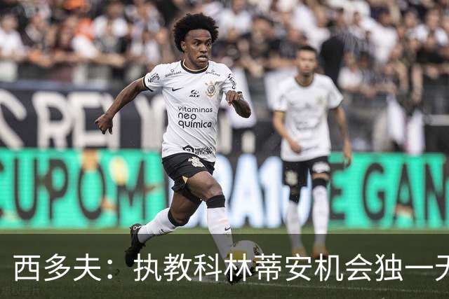 西多夫：执教科林蒂安机会独一无二，这是世界最大俱乐部之一
