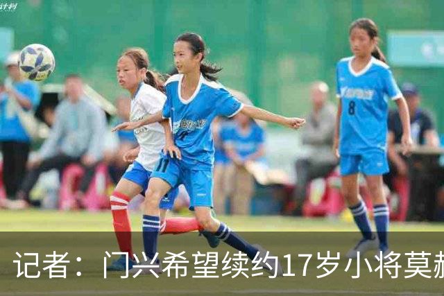 记者：门兴希望续约17岁小将莫赫亚，拜仁等多家顶级豪门均在关注