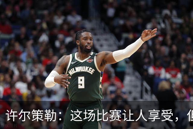 许尔策勒：这场比赛让人享受，但我们仍有提升空间