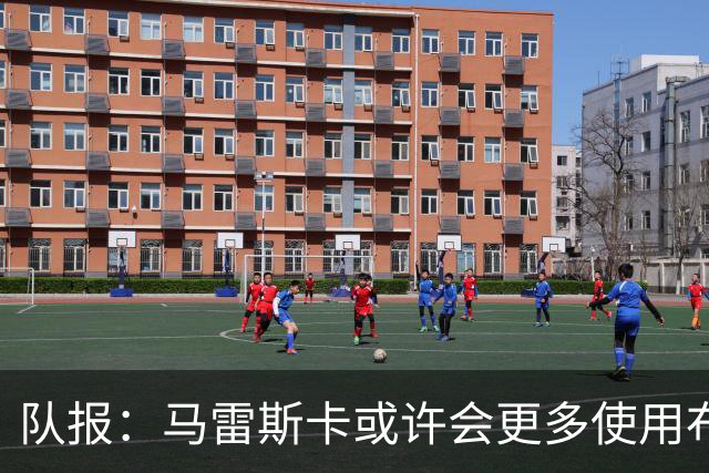 队报：马雷斯卡或许会更多使用布阿迪，减少谢尔基的出场时间
