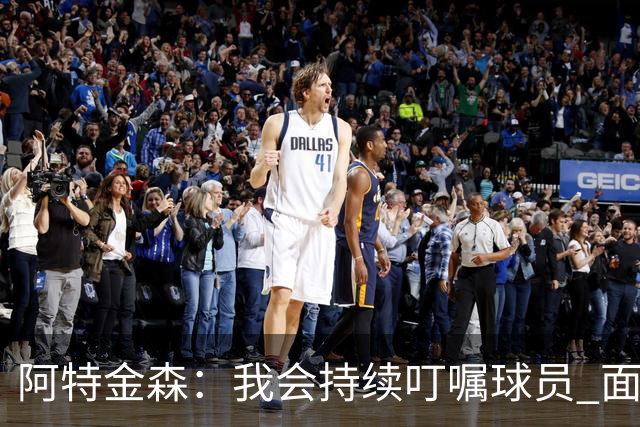 阿特金森：我会持续叮嘱球员 面对高压防守时坚持转移球