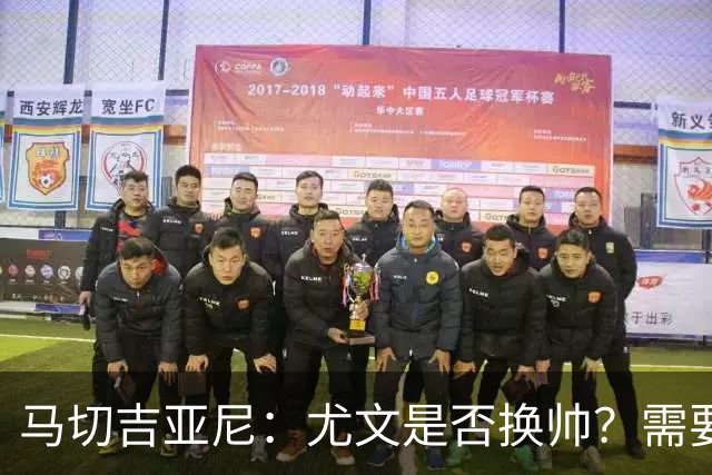 马切吉亚尼：尤文是否换帅？需要评估教练是否还能对球员产生影响