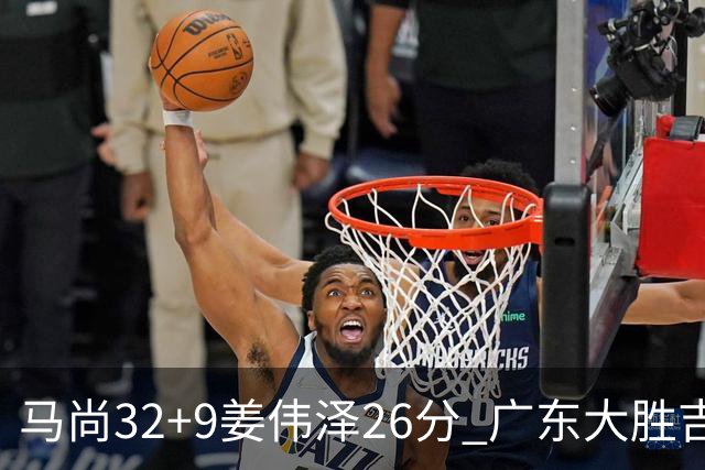 马尚32+9姜伟泽26分 广东大胜吉林斩获5连胜