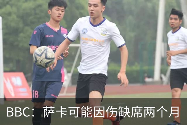 BBC：萨卡可能因伤缺席两个月