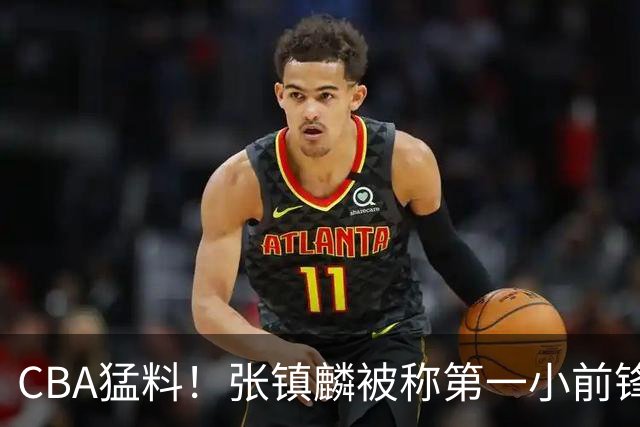 CBA猛料！张镇麟被称第一小前锋，麦基比赛态度变好，拉塞尔伤病出炉